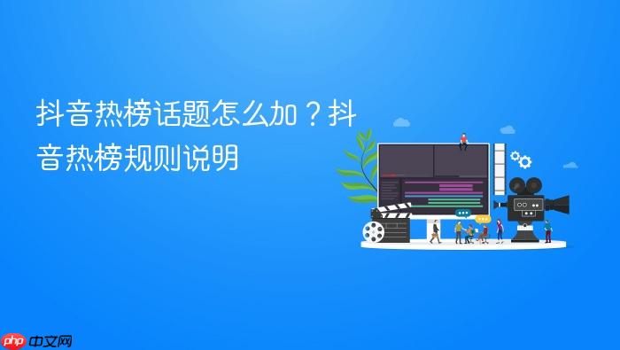 抖音热榜话题怎么加?抖音热榜规则说明