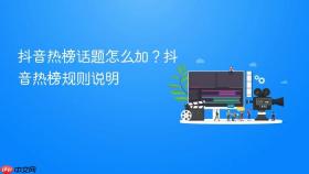 抖音热榜话题怎么加？抖音热榜规则说明