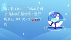 消息称 OPPO 门店本月将上调多款机型价格，涨价幅度在 300 元-500 元之间