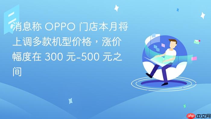 消息称 oppo 门店本月将上调多款机型价格，涨价幅度在 300 元-500 元之间