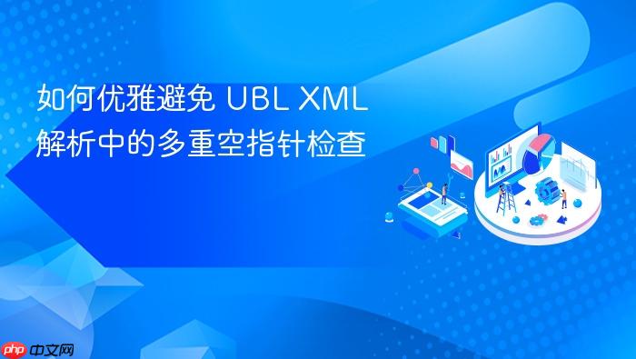 如何优雅避免 UBL XML 解析中的多重空指针检查