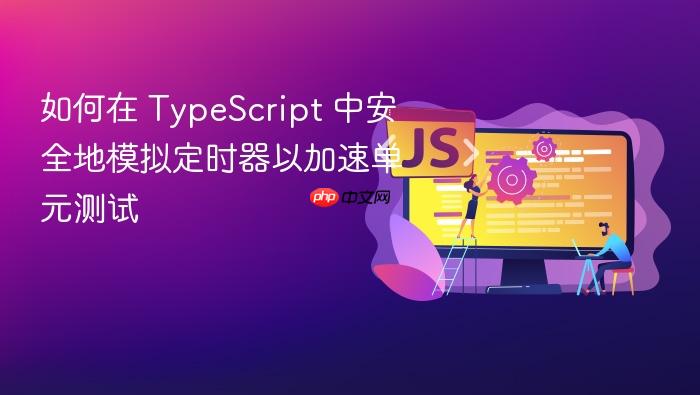 如何在 TypeScript 中安全地模拟定时器以加速单元测试