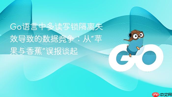 Go语言中多读写锁隔离失效导致的数据竞争:从“苹果与香蕉”误报谈起