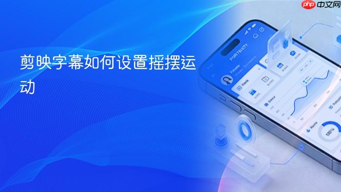剪映字幕如何设置摇摆运动