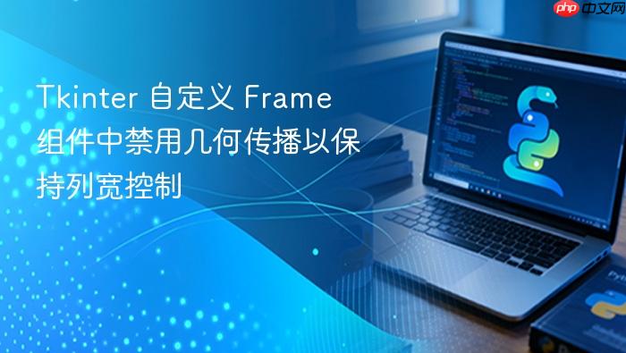 Tkinter 自定义 Frame 组件中禁用几何传播以保持列宽控制