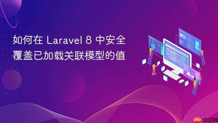 如何在 Laravel 8 中安全覆盖已加载关联模型的值