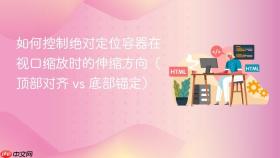 如何控制绝对定位容器在视口缩放时的伸缩方向(顶部对齐 vs 底部锚定)