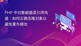 PHP 中对象赋值是引用传递：如何正确克隆对象以避免意外修改