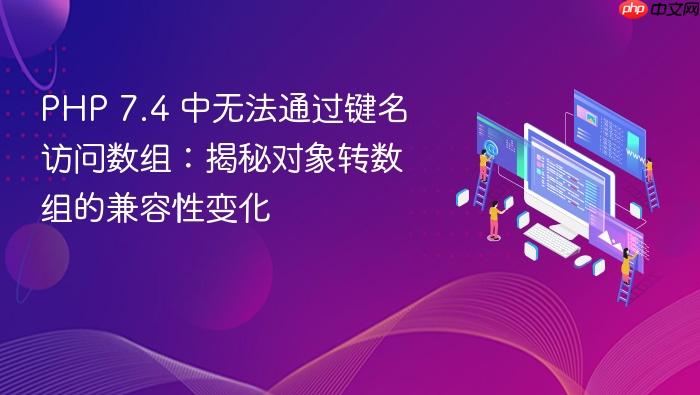 PHP 7.4 中无法通过键名访问数组:揭秘对象转数组的兼容性变化