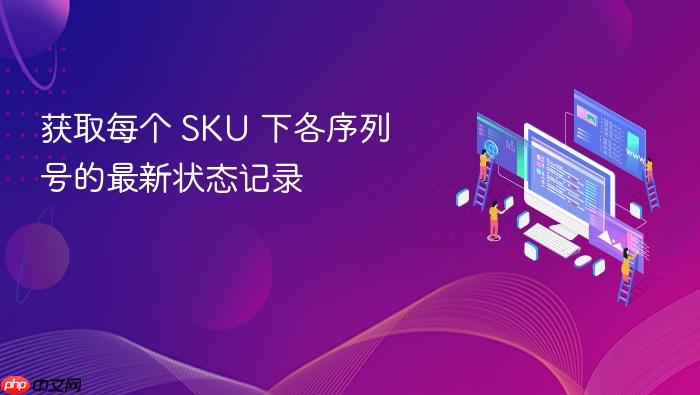 获取每个 SKU 下各序列号的最新状态记录