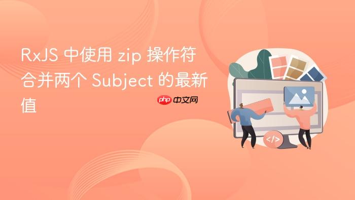 RxJS 中使用 zip 操作符合并两个 Subject 的最新值