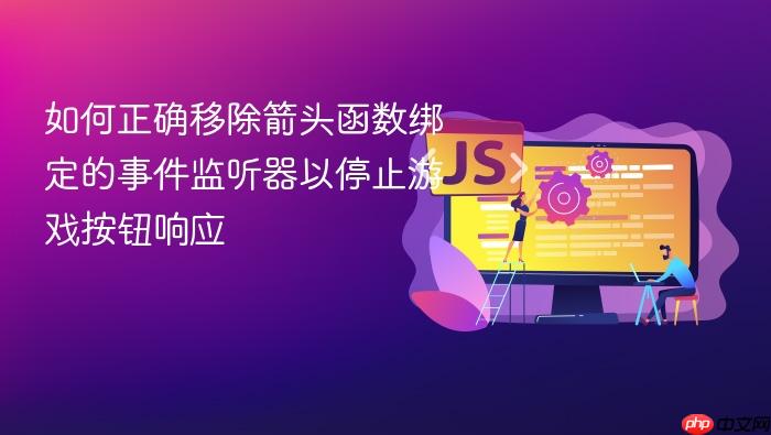 如何正确移除箭头函数绑定的事件监听器以停止游戏按钮响应