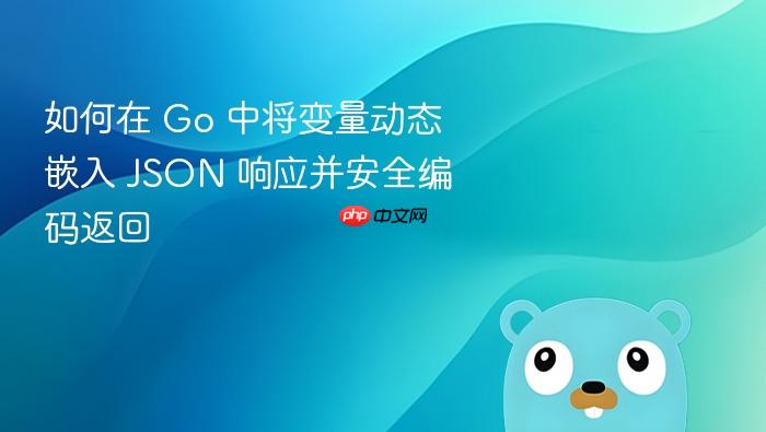 如何在 Go 中将变量动态嵌入 JSON 响应并安全编码返回