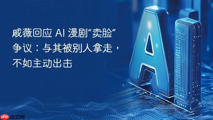 戚薇回应 ai 漫剧“卖脸”争议:与其被别人拿走,不如主动出击