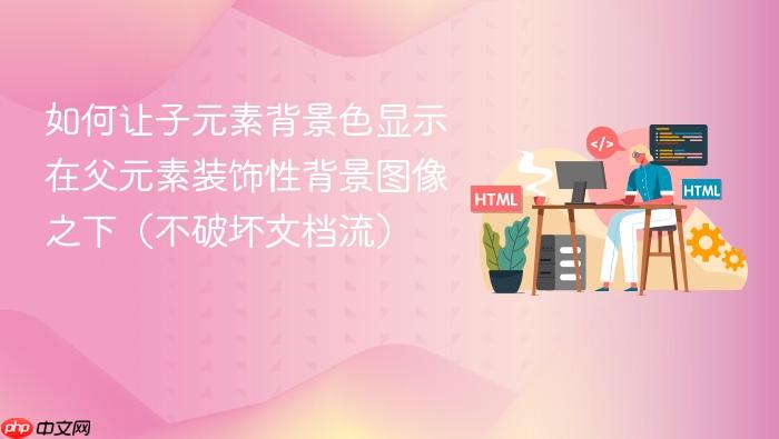 如何让子元素背景色显示在父元素装饰性背景图像之下（不破坏文档流）
