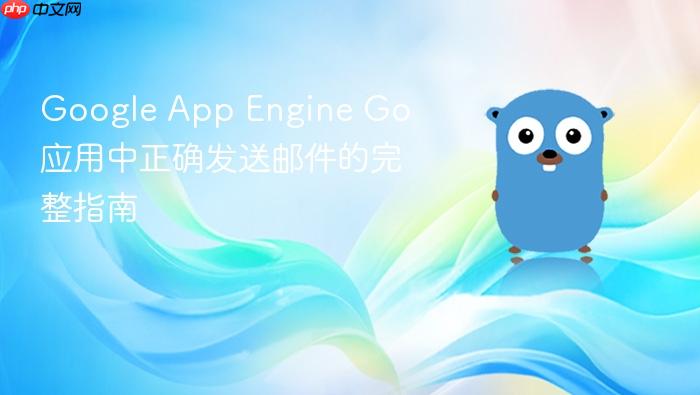 Google App Engine Go 应用中正确发送邮件的完整指南