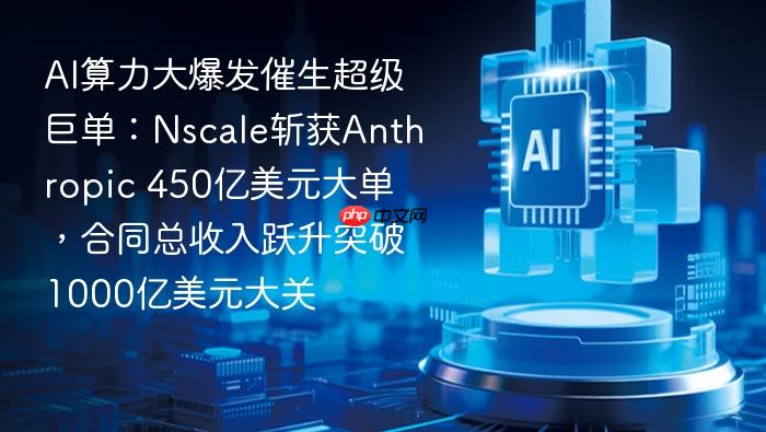 ai算力大爆发催生超级巨单:nscale斩获anthropic 450亿美元大单,合同总收入跃升突破1000亿美元大关