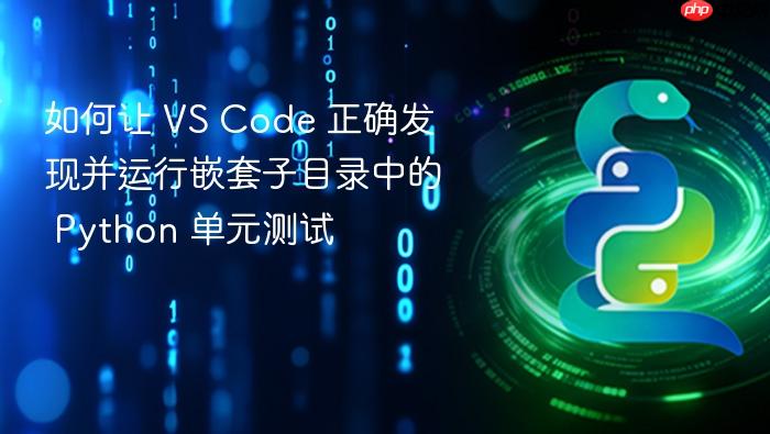 如何让 VS Code 正确发现并运行嵌套子目录中的 Python 单元测试