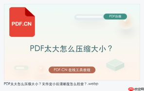 PDF太大怎么压缩大小？文件变小后清晰度怎么检查？