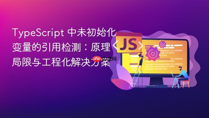 TypeScript 中未初始化变量的引用检测:原理、局限与工程化解决方案
