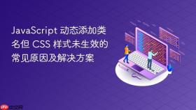 JavaScript 动态添加类名但 CSS 样式未生效的常见原因及解决方案