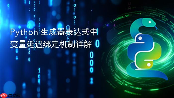 Python 生成器表达式中变量延迟绑定机制详解