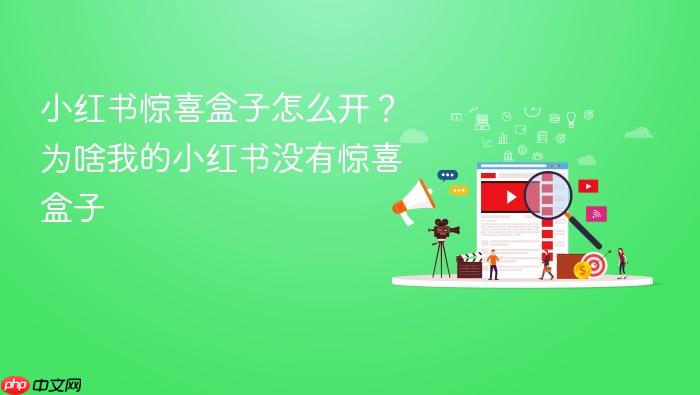 小红书惊喜盒子怎么开?为啥我的小红书没有惊喜盒子