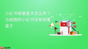 小红书惊喜盒子怎么开？为啥我的小红书没有惊喜盒子