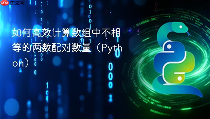 如何高效计算数组中不相等的两数配对数量（Python）
