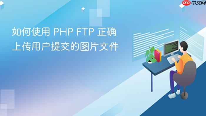 如何使用 PHP FTP 正确上传用户提交的图片文件
