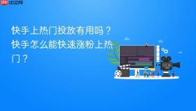 快手上热门投放有用吗？快手怎么能快速涨粉上热门？