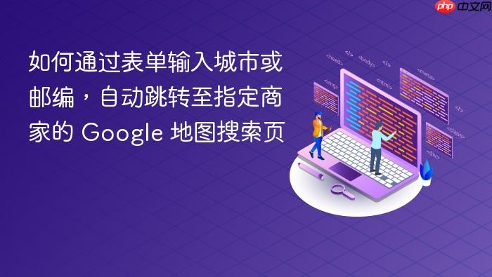 如何通过表单输入城市或邮编,自动跳转至指定商家的 Google 地图搜索页