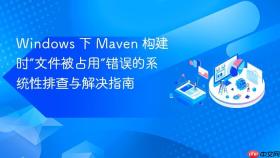 Windows 下 Maven 构建时“文件被占用”错误的系统性排查与解决指南