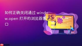 如何正确关闭通过 window.open 打开的浏览器窗口
