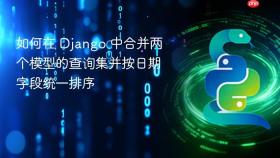 如何在 Django 中合并两个模型的查询集并按日期字段统一排序
