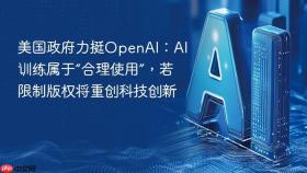 美国政府力挺OpenAI：AI训练属于“合理使用”，若限制版权将重创科技创新