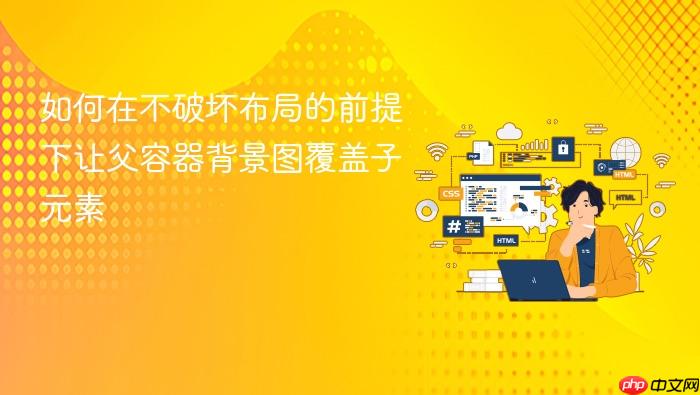 如何在不破坏布局的前提下让父容器背景图覆盖子元素