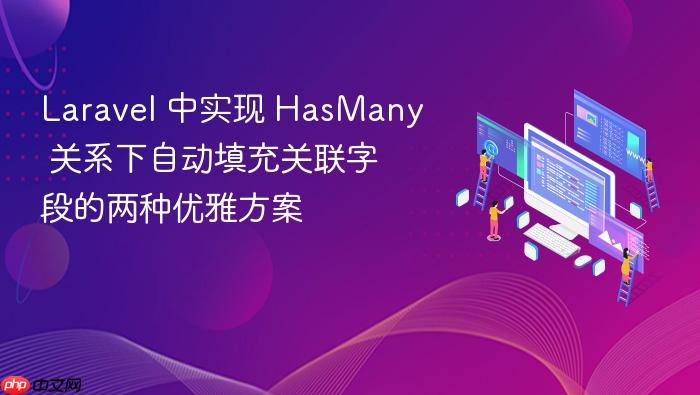 Laravel 中实现 HasMany 关系下自动填充关联字段的两种优雅方案