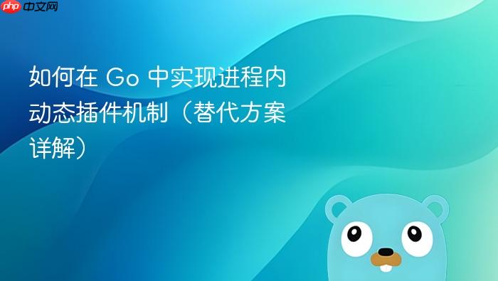 如何在 Go 中实现进程内动态插件机制(替代方案详解)