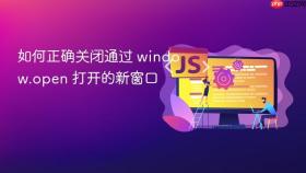 如何正确关闭通过 window.open 打开的新窗口
