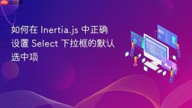 如何在 Inertia.js 中正确设置 Select 下拉框的默认选中项