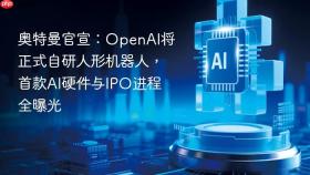 奥特曼官宣：OpenAI将正式自研人形机器人，首款AI硬件与IPO进程全曝光