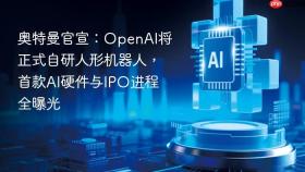 奥特曼官宣：openai将正式自研人形机器人，首款ai硬件与ipo进程全曝光