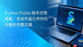 Python Pickle 版本迁移指南:安全升级已序列化对象的完整实践