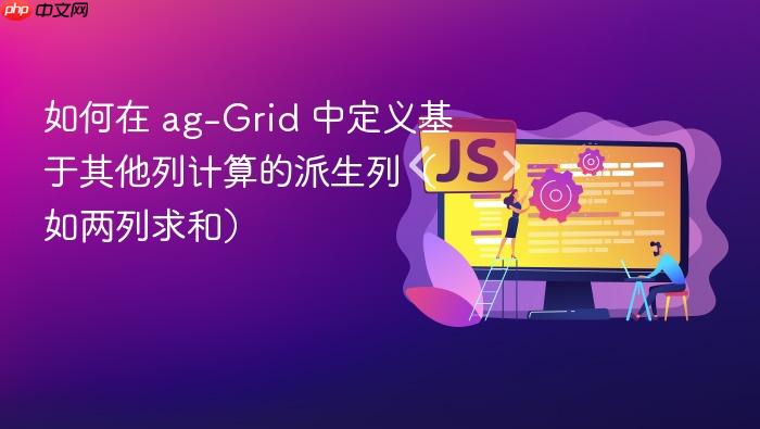 如何在 ag-Grid 中定义基于其他列计算的派生列(如两列求和)