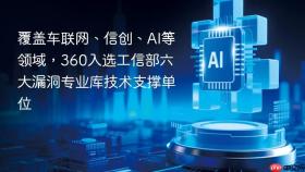覆盖车联网、信创、ai等领域,360入选工信部六大漏洞专业库技术支撑单位