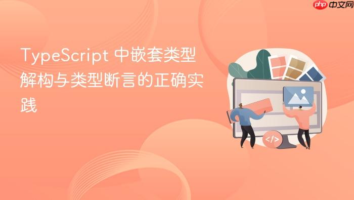 TypeScript 中嵌套类型解构与类型断言的正确实践