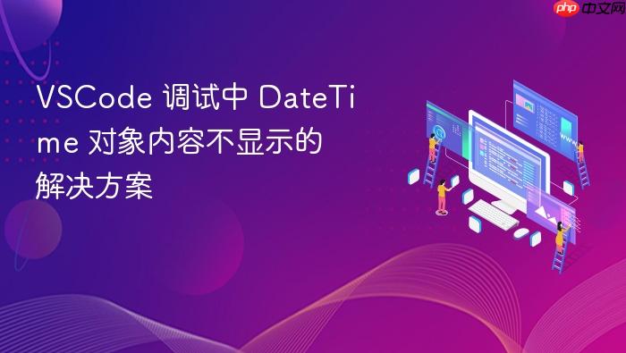 VSCode 调试中 DateTime 对象内容不显示的解决方案