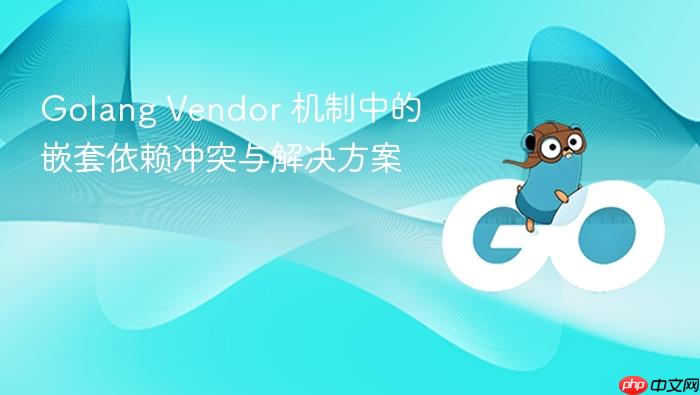 Golang Vendor 机制中的嵌套依赖冲突与解决方案
