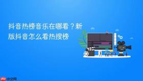 抖音热榜音乐在哪看？新版抖音怎么看热搜榜